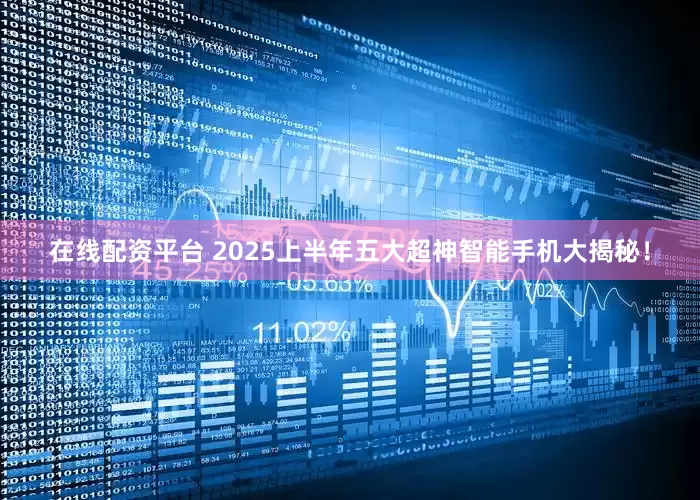 在线配资平台 2025上半年五大超神智能手机大揭秘！