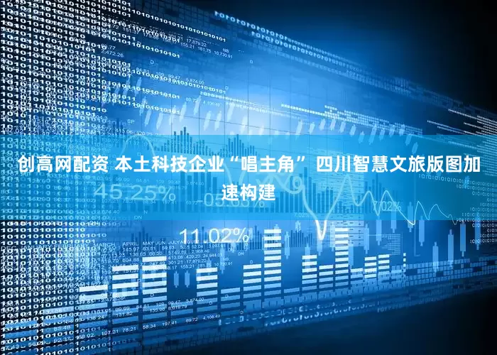 创高网配资 本土科技企业“唱主角” 四川智慧文旅版图加速构建