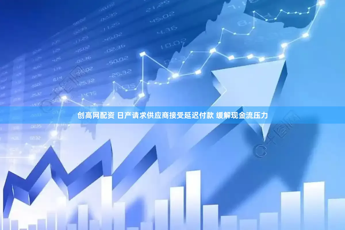 创高网配资 日产请求供应商接受延迟付款 缓解现金流压力