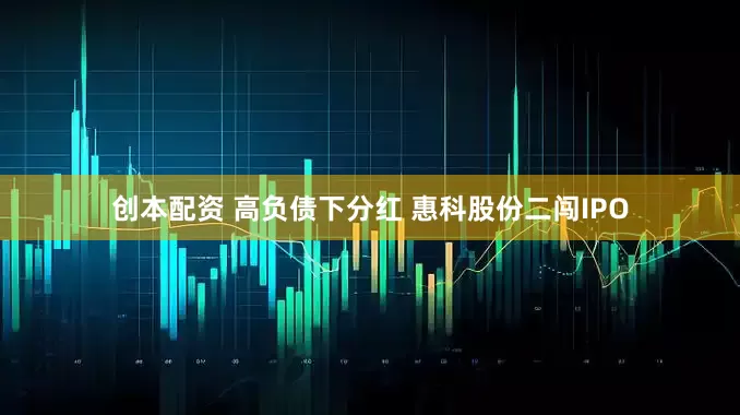 创本配资 高负债下分红 惠科股份二闯IPO