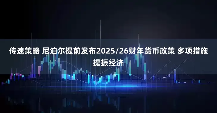 传速策略 尼泊尔提前发布2025/26财年货币政策 多项措施提振经济