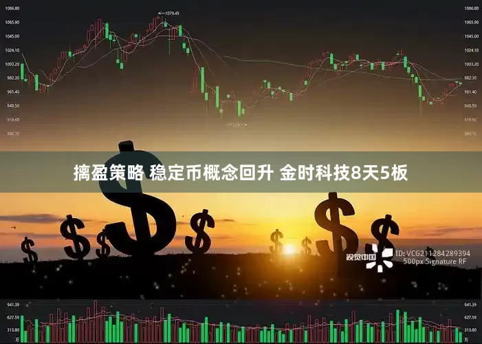 摛盈策略 稳定币概念回升 金时科技8天5板