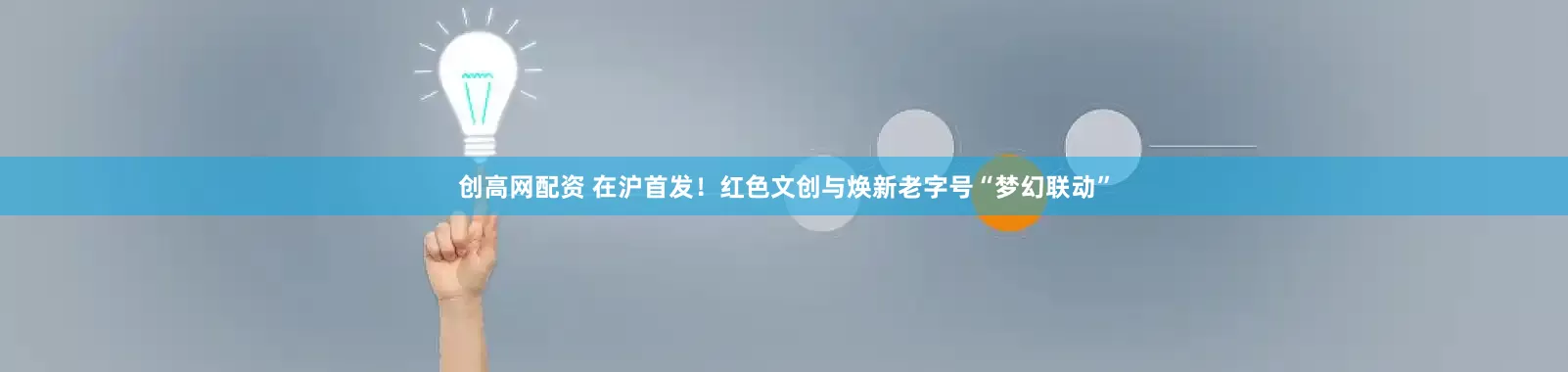 创高网配资 在沪首发！红色文创与焕新老字号“梦幻联动”