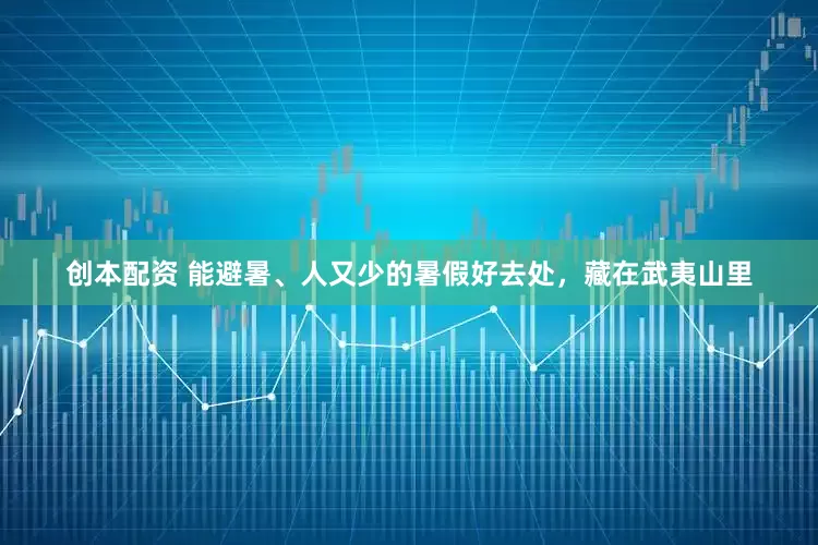 创本配资 能避暑、人又少的暑假好去处，藏在武夷山里