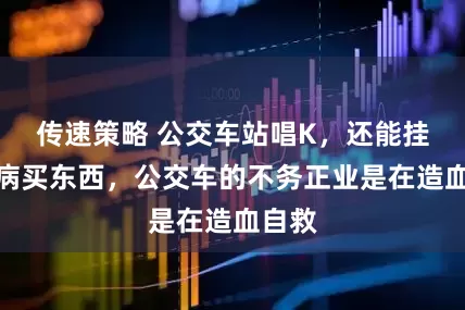 传速策略 公交车站唱K，还能挂号看病买东西，公交车的不务正业是在造血自救