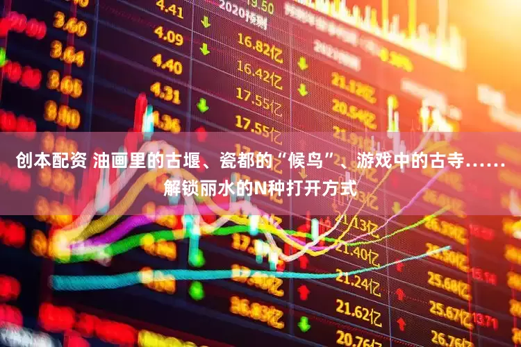 创本配资 油画里的古堰、瓷都的“候鸟”、游戏中的古寺……解锁丽水的N种打开方式