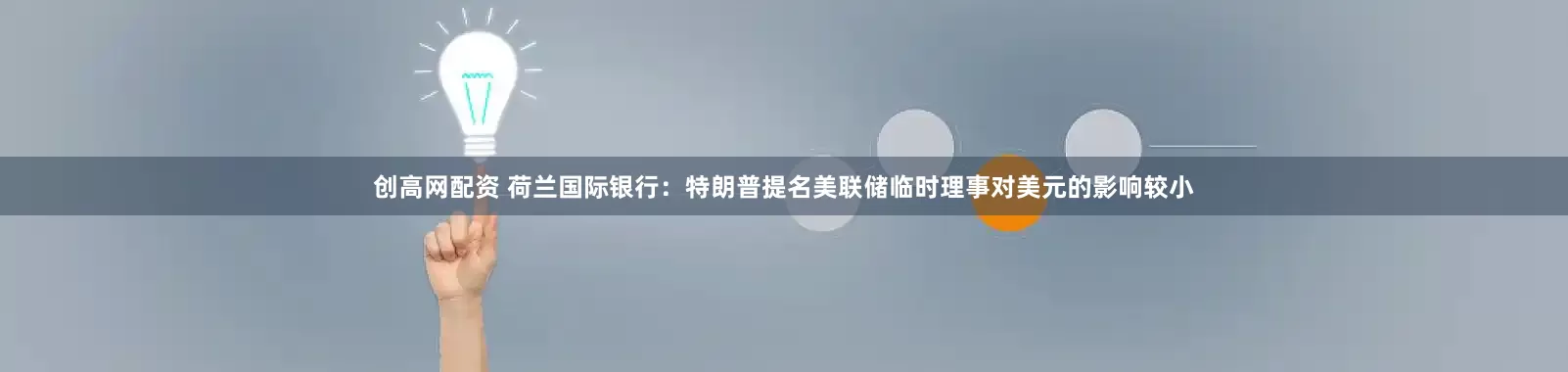 创高网配资 荷兰国际银行：特朗普提名美联储临时理事对美元的影响较小